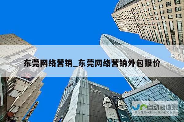 东莞网络营销推广公司：助您在数字时代脱颖而出，精准触达目标客户，提升品牌影响力，实现业绩增长。